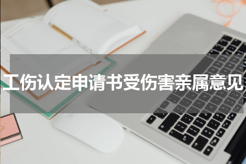 工伤认定申请书受伤害亲属意见