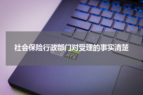 社会保险行政部门对受理的事实清楚