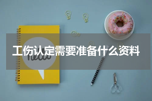工伤认定需要准备什么资料