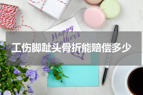 工伤脚趾头骨折能赔偿多少