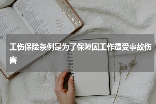 工伤保险条例是为了保障因工作遭受事故伤害
