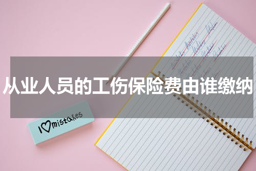 从业人员的工伤保险费由谁缴纳