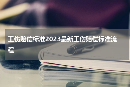 工伤赔偿标准2023最新工伤赔偿标准流程
