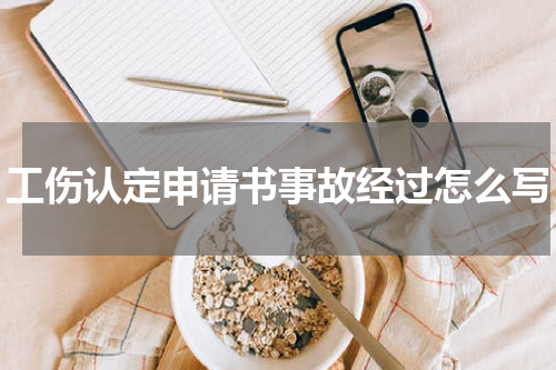 工伤认定申请书事故经过怎么写