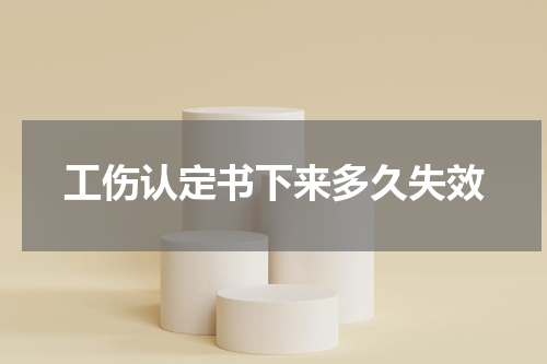 工伤认定书下来多久失效