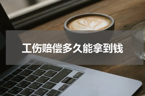 工伤赔偿多久能拿到钱