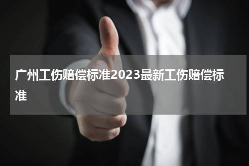 广州工伤赔偿标准2023最新工伤赔偿标准