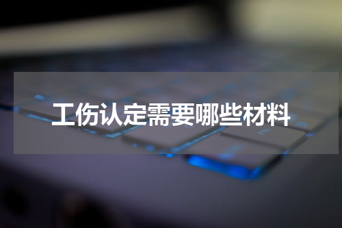 工伤认定需要哪些材料