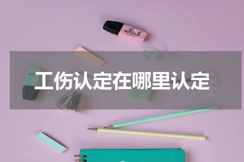 工伤认定在哪里认定