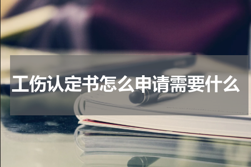 工伤认定书怎么申请需要什么