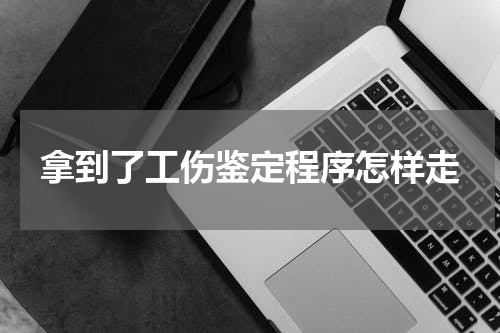 拿到了工伤鉴定程序怎样走