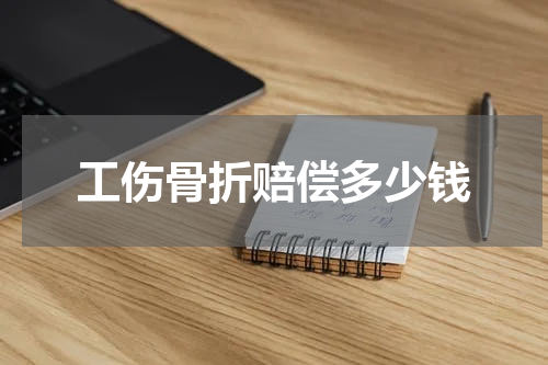 工伤骨折赔偿多少钱