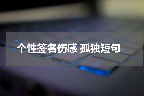 个性签名伤感 孤独短句