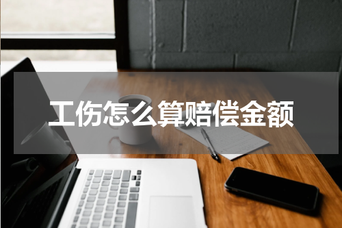 工伤怎么算赔偿金额