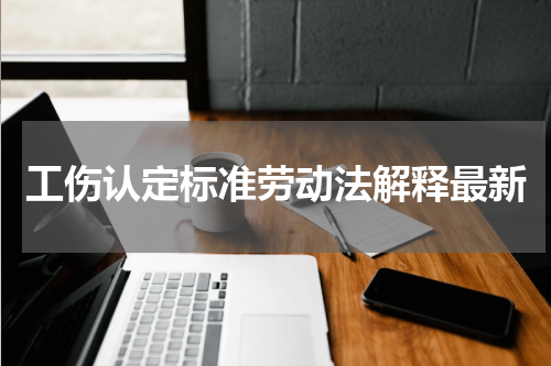 工伤认定标准劳动法解释最新
