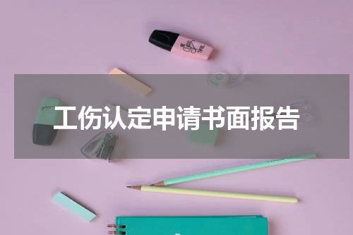 工伤认定申请书面报告