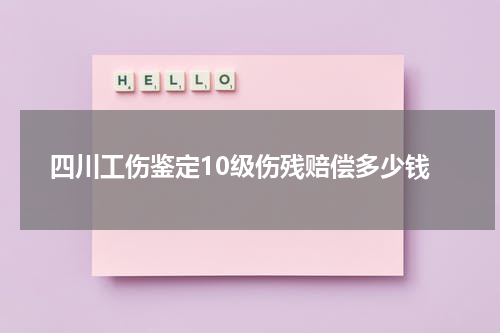 四川工伤鉴定10级伤残赔偿多少钱
