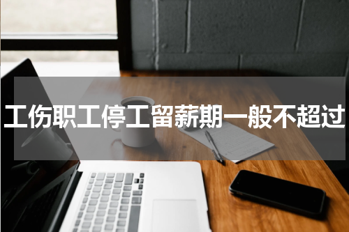 工伤职工停工留薪期一般不超过