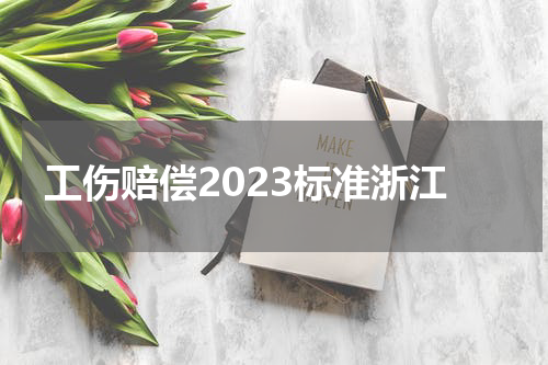 工伤赔偿2023标准浙江