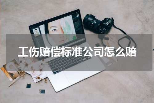 工伤赔偿标准公司怎么赔