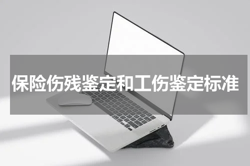 保险伤残鉴定和工伤鉴定标准