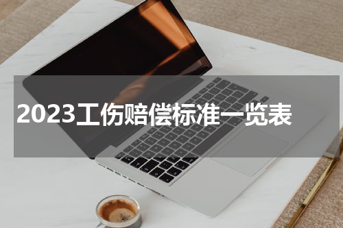 2023工伤赔偿标准一览表