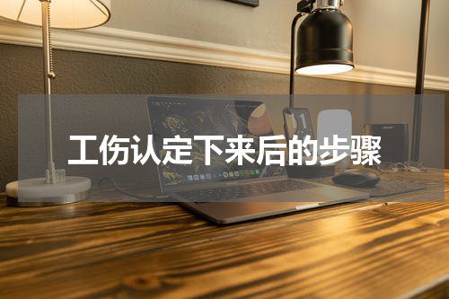 工伤认定下来后的步骤