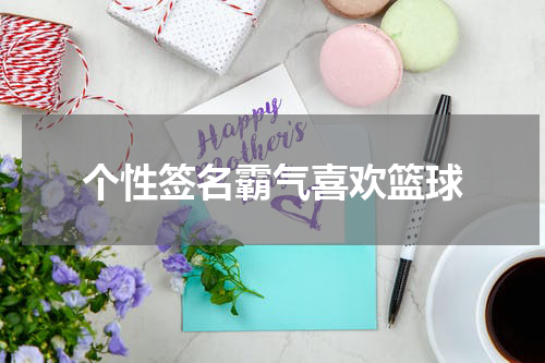 个性签名霸气喜欢篮球