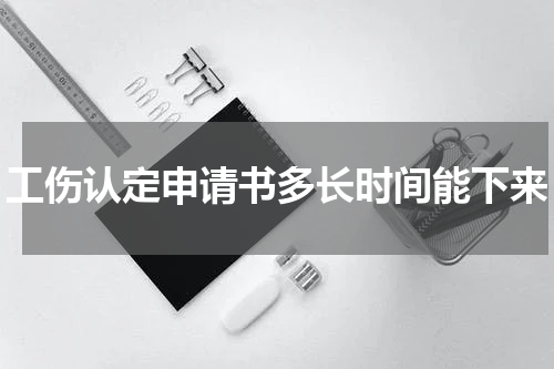 工伤认定申请书多长时间能下来
