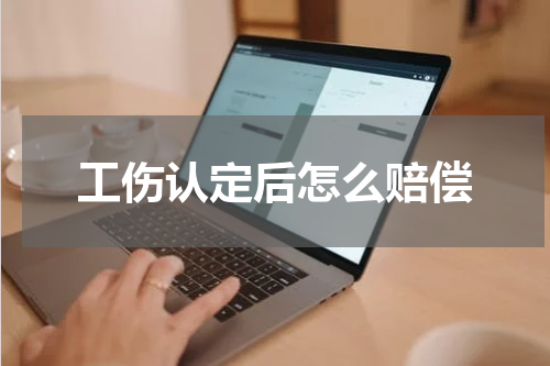 工伤认定后怎么赔偿