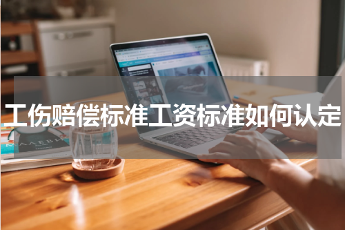 工伤赔偿标准工资标准如何认定