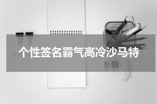 个性签名霸气高冷沙马特