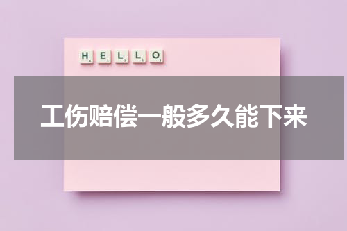 工伤赔偿一般多久能下来