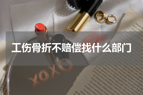 工伤骨折不赔偿找什么部门