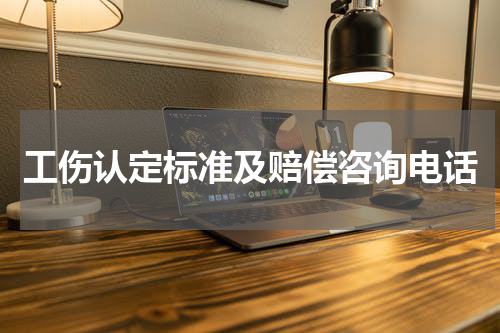 工伤认定标准及赔偿咨询电话