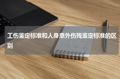 工伤鉴定标准和人身意外伤残鉴定标准的区别