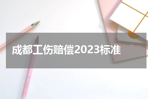 成都工伤赔偿2023标准
