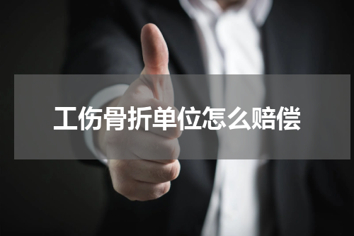 工伤骨折单位怎么赔偿