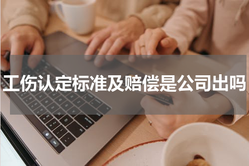 工伤认定标准及赔偿是公司出吗