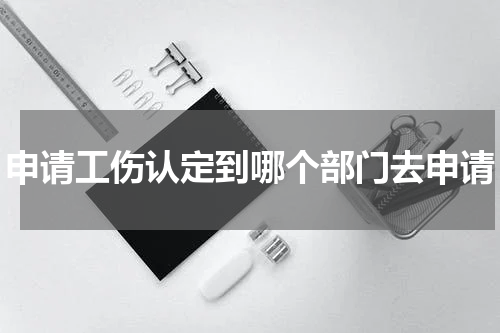 申请工伤认定到哪个部门去申请