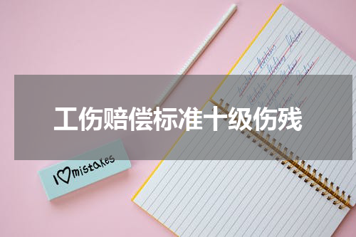 工伤赔偿标准十级伤残