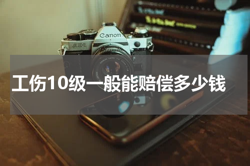 工伤10级一般能赔偿多少钱