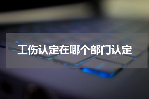 工伤认定在哪个部门认定