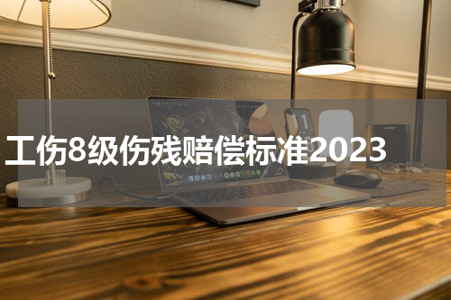 工伤8级伤残赔偿标准2023