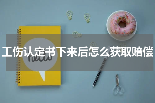 工伤认定书下来后怎么获取赔偿