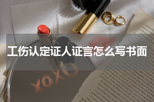 工伤认定证人证言怎么写书面