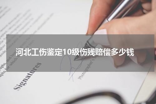 河北工伤鉴定10级伤残赔偿多少钱