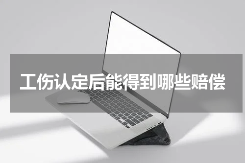 工伤认定后能得到哪些赔偿