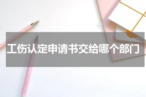 工伤认定申请书交给哪个部门