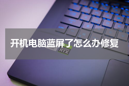 开机电脑蓝屏了怎么办修复